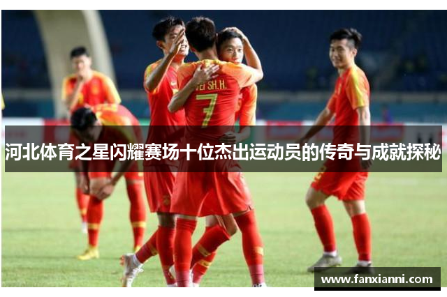 河北体育之星闪耀赛场十位杰出运动员的传奇与成就探秘