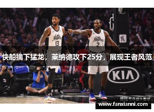 快船擒下猛龙，莱纳德攻下25分，展现王者风范