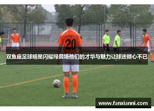 双鱼座足球明星闪耀绿茵场他们的才华与魅力让球迷倾心不已