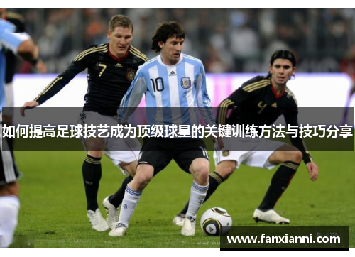 如何提高足球技艺成为顶级球星的关键训练方法与技巧分享