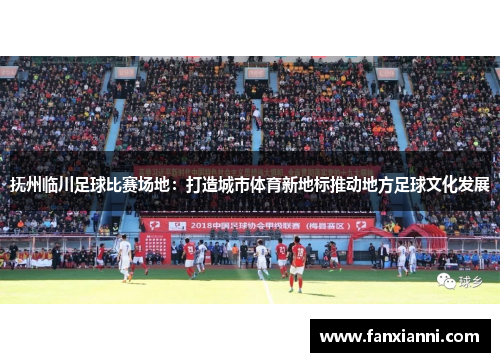 抚州临川足球比赛场地：打造城市体育新地标推动地方足球文化发展