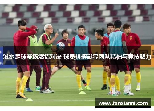 滋水足球赛场燃情对决 球员拼搏彰显团队精神与竞技魅力