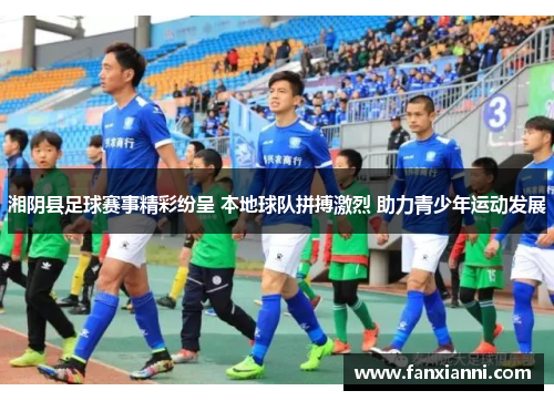 湘阴县足球赛事精彩纷呈 本地球队拼搏激烈 助力青少年运动发展