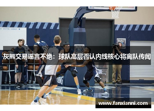 灰熊交易谣言不绝：球队高层否认内线核心将离队传闻